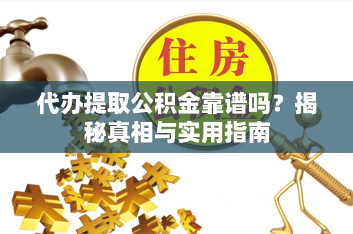 临湘代办提取公积金靠谱吗？揭秘真相与实用指南