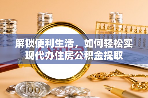 临湘解锁便利生活，如何轻松实现代办住房公积金提取