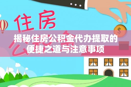 临湘揭秘住房公积金代办提取的便捷之道与注意事项