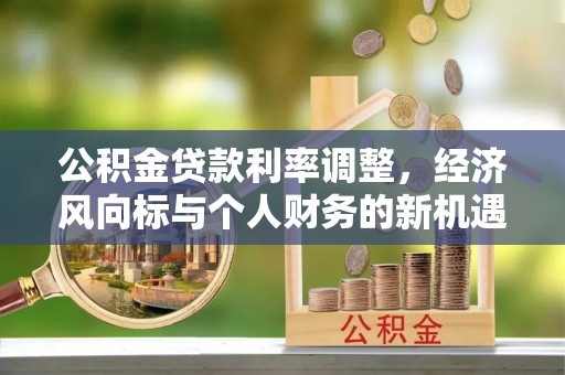 临湘公积金贷款利率调整，经济风向标与个人财务的新机遇