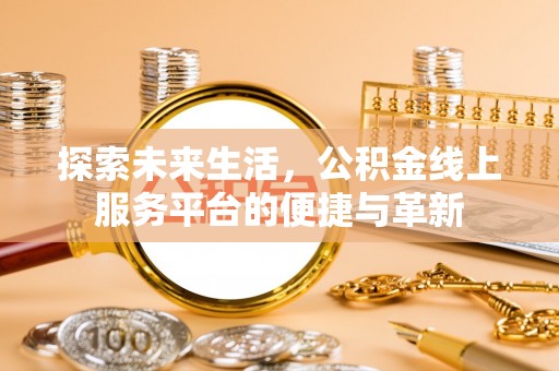 临湘探索未来生活，公积金线上服务平台的便捷与革新