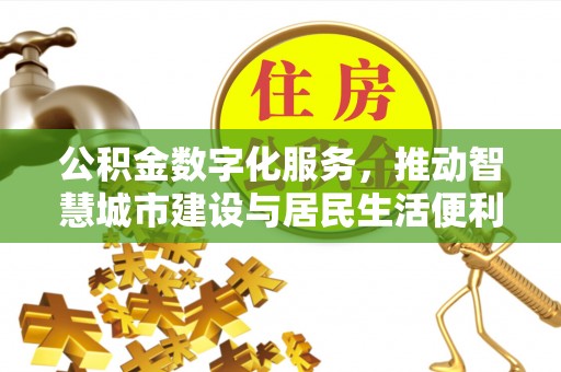 临湘公积金数字化服务，推动智慧城市建设与居民生活便利化