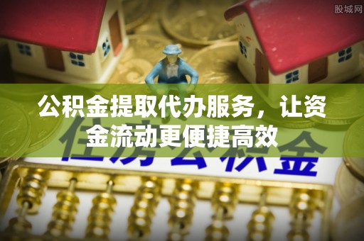 临湘公积金提取代办服务，让资金流动更便捷高效