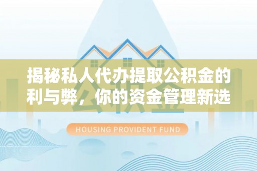 临湘揭秘私人代办提取公积金的利与弊，你的资金管理新选择