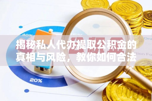 临湘揭秘私人代办提取公积金的真相与风险，教你如何合法高效操作