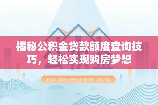 临湘揭秘公积金贷款额度查询技巧，轻松实现购房梦想