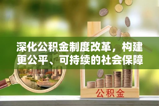 临湘深化公积金制度改革，构建更公平、可持续的社会保障体系
