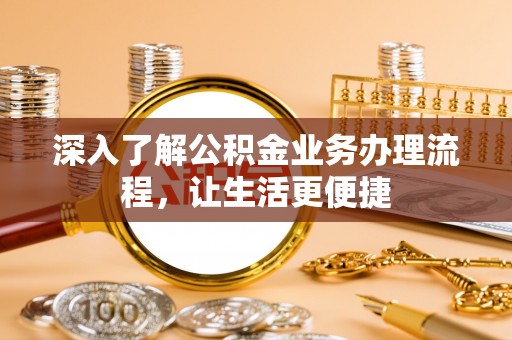 临湘深入了解公积金业务办理流程，让生活更便捷