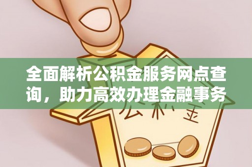 临湘全面解析公积金服务网点查询，助力高效办理金融事务