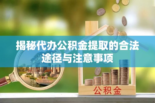 临湘揭秘代办公积金提取的合法途径与注意事项