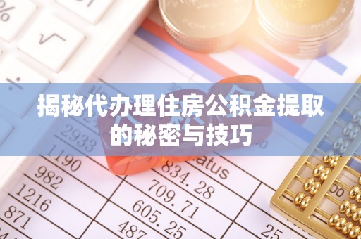 临湘揭秘代办理住房公积金提取的秘密与技巧
