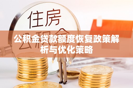临湘公积金贷款额度恢复政策解析与优化策略