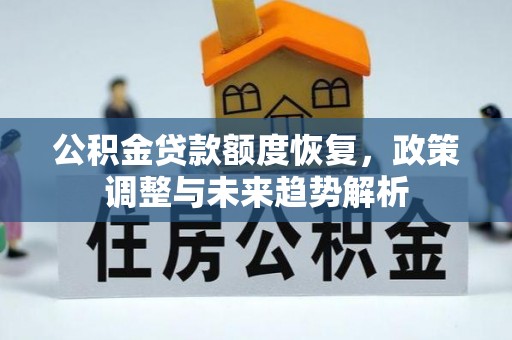 临湘公积金贷款额度恢复，政策调整与未来趋势解析