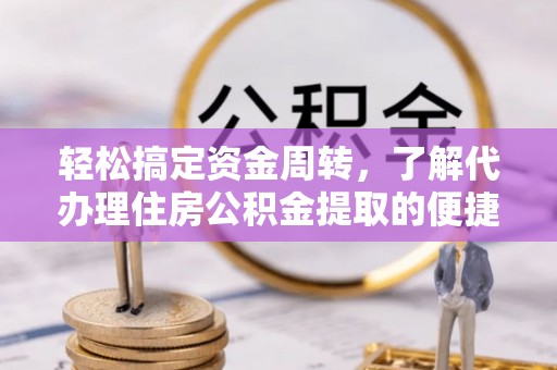 临湘轻松搞定资金周转，了解代办理住房公积金提取的便捷之道