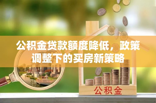临湘公积金贷款额度降低，政策调整下的买房新策略