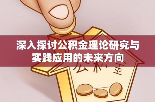 临湘深入探讨公积金理论研究与实践应用的未来方向