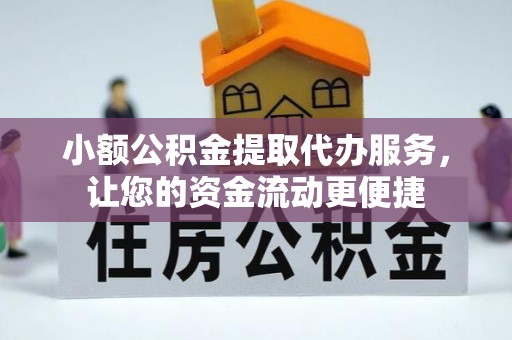临湘小额公积金提取代办服务，让您的资金流动更便捷
