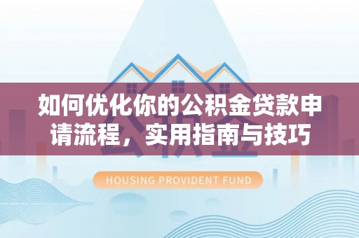 临湘如何优化你的公积金贷款申请流程，实用指南与技巧