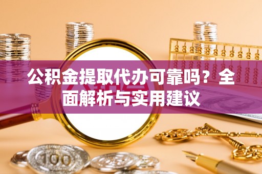 临湘公积金提取代办可靠吗？全面解析与实用建议