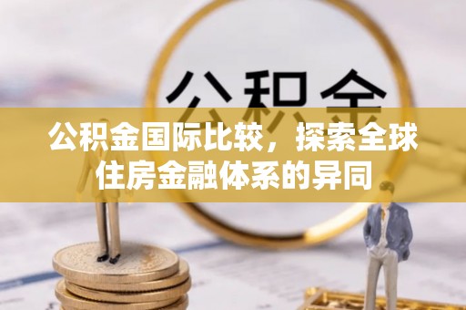 临湘公积金国际比较，探索全球住房金融体系的异同
