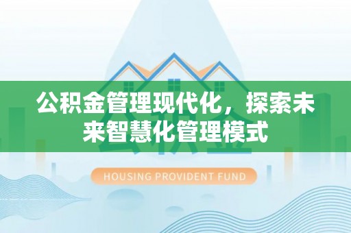 临湘公积金管理现代化，探索未来智慧化管理模式