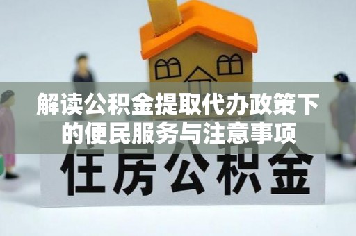 临湘解读公积金提取代办政策下的便民服务与注意事项