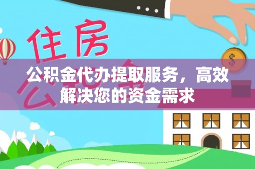 临湘公积金代办提取服务，高效解决您的资金需求