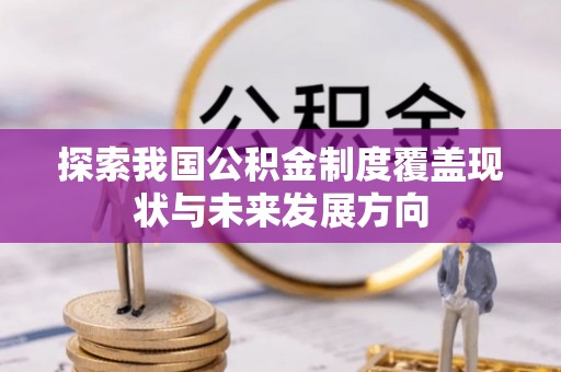 临湘探索我国公积金制度覆盖现状与未来发展方向