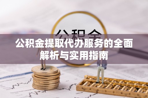 临湘公积金提取代办服务的全面解析与实用指南