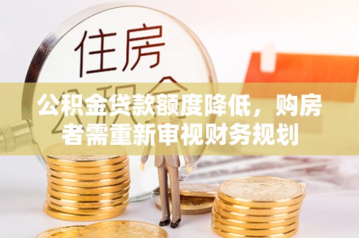临湘公积金贷款额度降低，购房者需重新审视财务规划