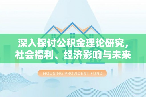 临湘深入探讨公积金理论研究，社会福利、经济影响与未来展望