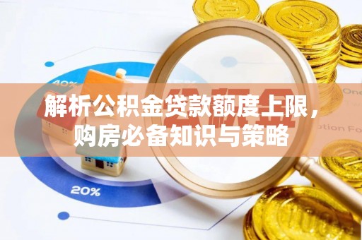 临湘解析公积金贷款额度上限，购房必备知识与策略
