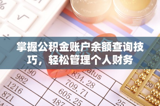 临湘掌握公积金账户余额查询技巧，轻松管理个人财务