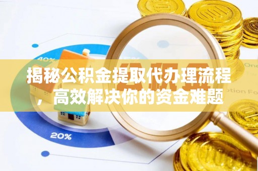 临湘揭秘公积金提取代办理流程，高效解决你的资金难题