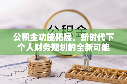 临湘公积金功能拓展，新时代下个人财务规划的全新可能