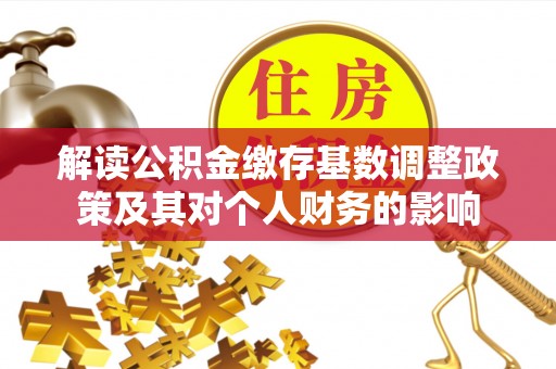 临湘解读公积金缴存基数调整政策及其对个人财务的影响