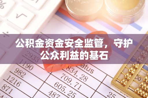 临湘公积金资金安全监管，守护公众利益的基石