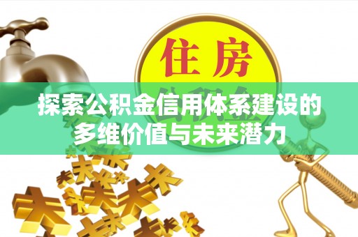 临湘探索公积金信用体系建设的多维价值与未来潜力