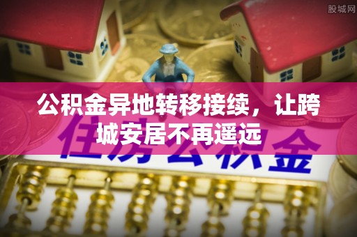 临湘公积金异地转移接续，让跨城安居不再遥远