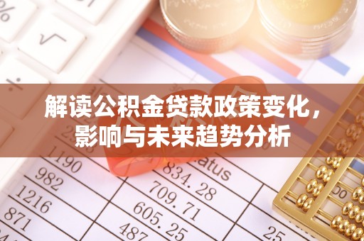 临湘解读公积金贷款政策变化，影响与未来趋势分析