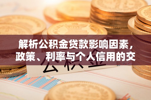 临湘解析公积金贷款影响因素，政策、利率与个人信用的交织作用
