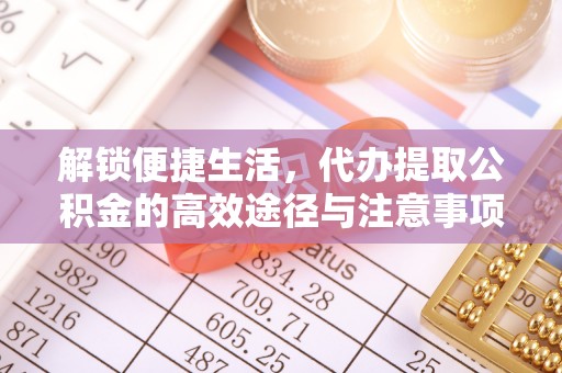 临湘解锁便捷生活，代办提取公积金的高效途径与注意事项