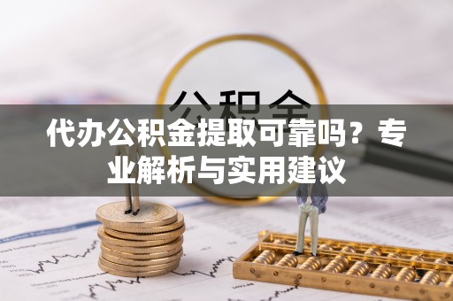 临湘代办公积金提取可靠吗？专业解析与实用建议