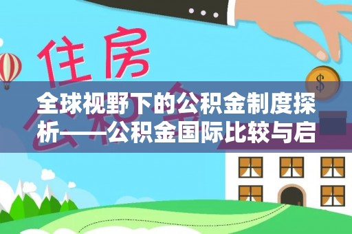 临湘全球视野下的公积金制度探析——公积金国际比较与启示