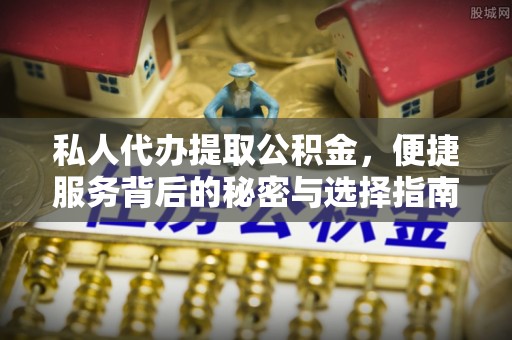 临湘私人代办提取公积金，便捷服务背后的秘密与选择指南