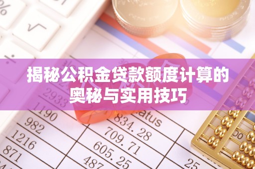 临湘揭秘公积金贷款额度计算的奥秘与实用技巧