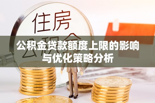 临湘公积金贷款额度上限的影响与优化策略分析
