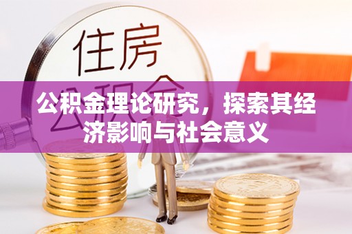 临湘公积金理论研究，探索其经济影响与社会意义