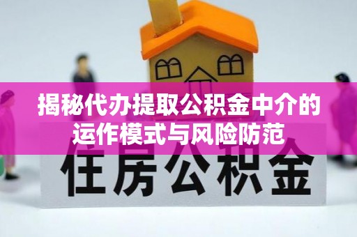 临湘揭秘代办提取公积金中介的运作模式与风险防范