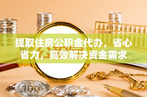 临湘提取住房公积金代办，省心省力，高效解决资金需求